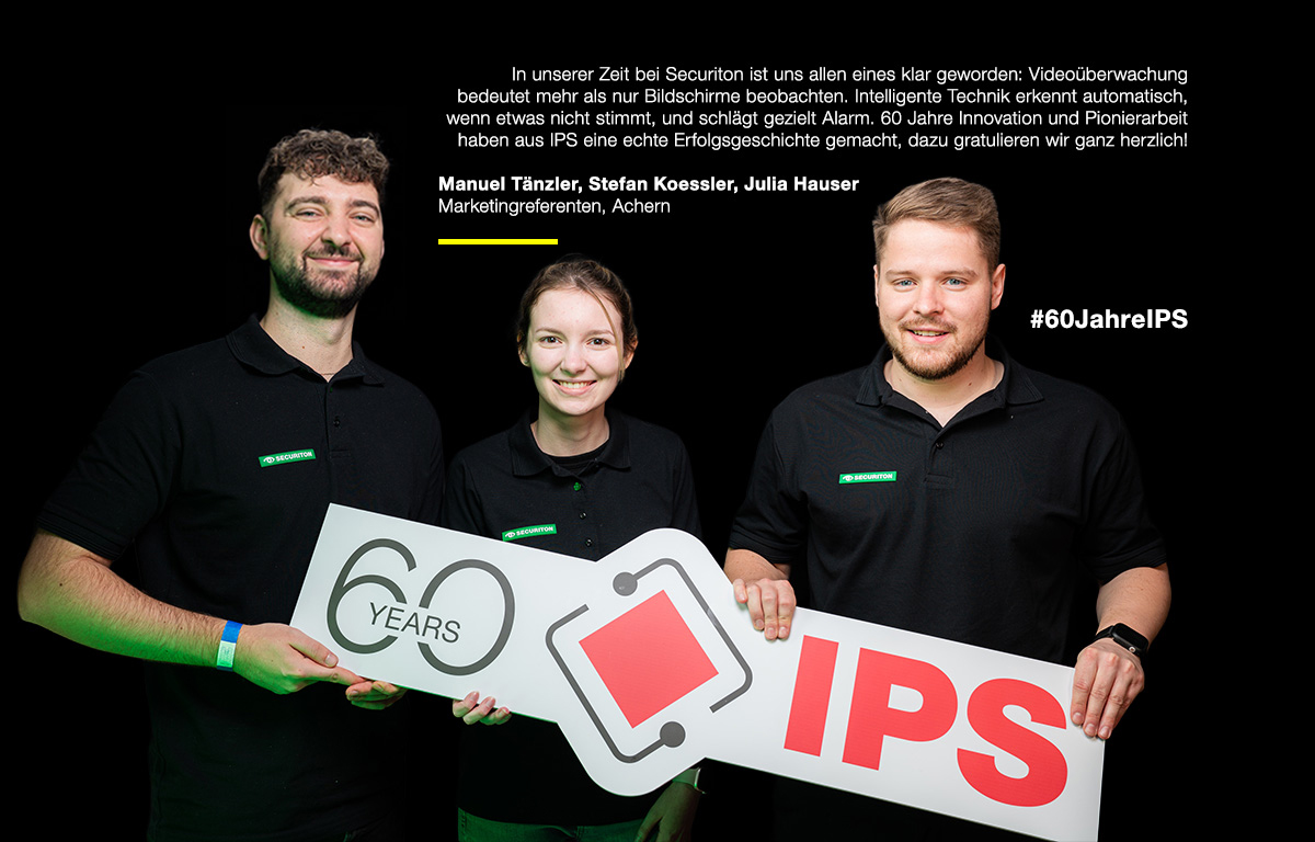 Drei Marketingkollegen von Securiton halten das 60-Jahre-IPS-Logo in den Händen. Rechts oben steht der Glückwunsch zum Geburtstag: "In unserer Zeit bei Securiton ist uns allen eines klar geworden: Videoüberwachung bedeutet mehr als nur Bildschirme beobachten. Intelligente Technik erkennt automatisch, wenn etwas nicht stimmt, und schlägt gezielt Alarm. 60 Jahre Innovation und Pionierarbeit haben aus IPS eine echte Erfolgsgeschichte gemacht, dazu gratulieren wir herzlich!"